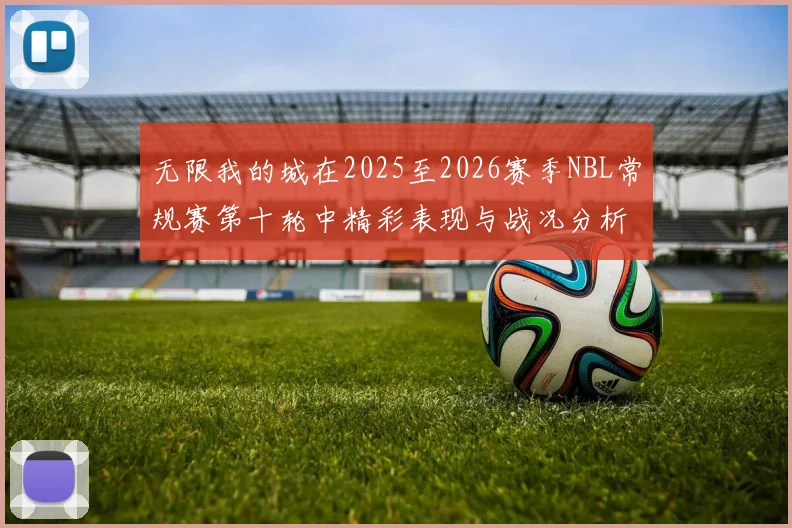 无限我的城在2025至2026赛季NBL常规赛第十轮中精彩表现与战况分析