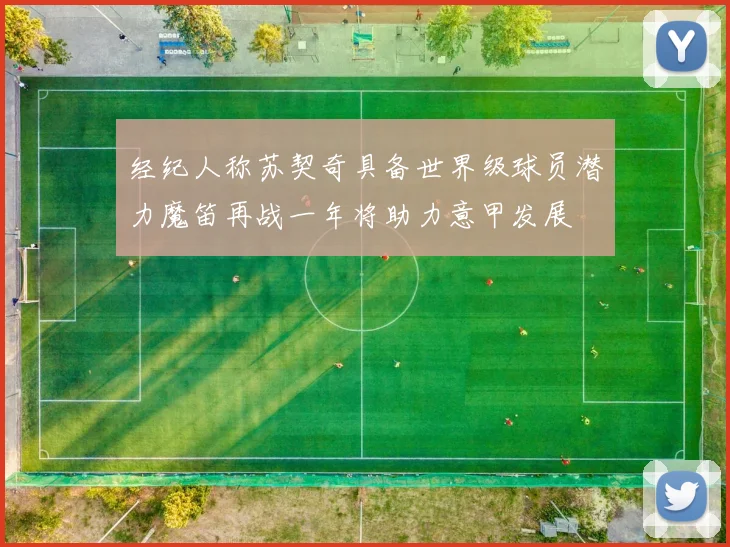 经纪人称苏契奇具备世界级球员潜力魔笛再战一年将助力意甲发展