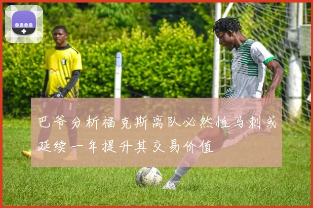 巴爷分析福克斯离队必然性马刺或延续一年提升其交易价值