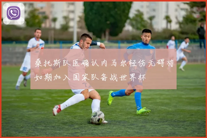 桑托斯队医确认内马尔轻伤无碍将如期加入国家队备战世界杯