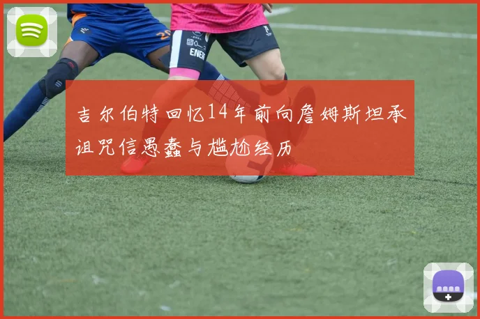 吉尔伯特回忆14年前向詹姆斯坦承诅咒信愚蠢与尴尬经历