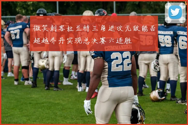 微笑刺客杜兰特三角进攻无敌能否超越乔丹实现总决赛六连胜